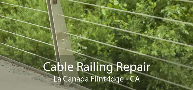 Cable Railing Repair La Canada Flintridge - CA